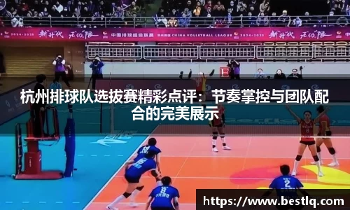 杭州排球队选拔赛精彩点评:节奏掌控与团队配合的完美展示